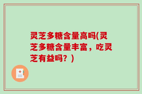 灵芝多糖含量高吗(灵芝多糖含量丰富,吃灵芝有益吗?) 灵芝多糖含量高吗(灵芝多糖含量丰富,吃灵芝有益吗?)
