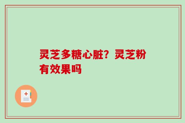 灵芝多糖?灵芝粉有效果吗 灵芝多糖?灵芝粉有效果吗