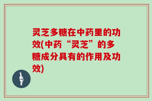 灵芝多糖在里的功效(“灵芝”的多糖成分具有的作用及功效) 灵芝多糖在里的功效(“灵芝”的多糖成分具有的作用及功效)