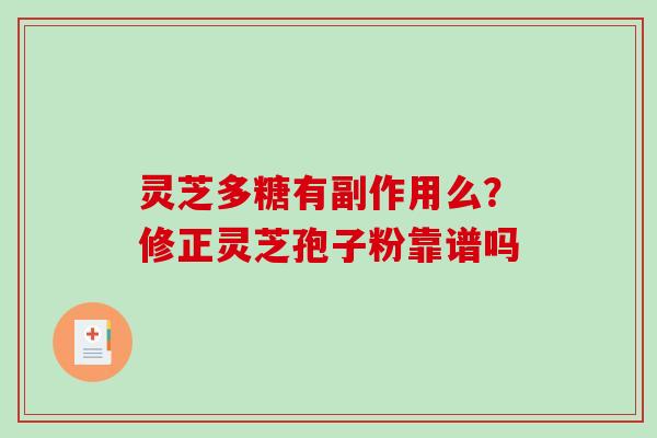灵芝多糖有副作用么？修正灵芝孢子粉靠谱吗