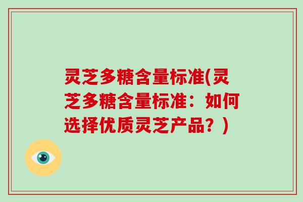 灵芝多糖含量标准(灵芝多糖含量标准:如何选择优质灵芝产品?) 灵芝多糖含量标准(灵芝多糖含量标准:如何选择优质灵芝产品?)