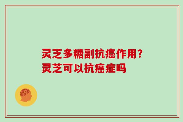 灵芝多糖副抗作用?灵芝可以抗症吗 灵芝多糖副抗作用?灵芝可以抗症吗
