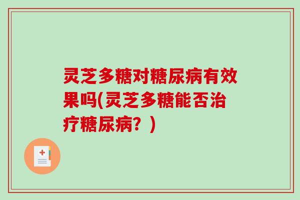 灵芝多糖对有效果吗(灵芝多糖能否?) 灵芝多糖对有效果吗(灵芝多糖能否?)