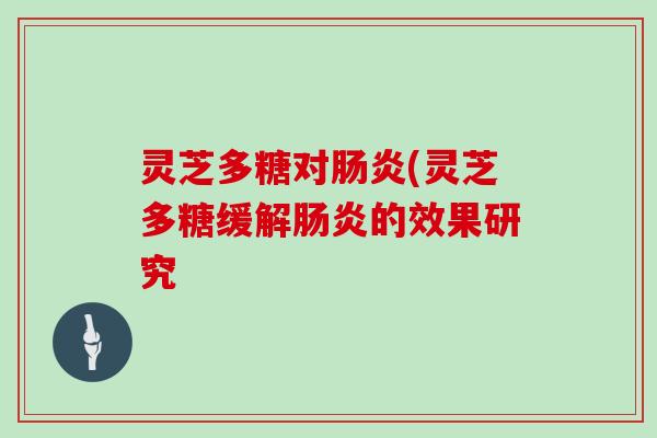 灵芝多糖对(灵芝多糖缓解的效果研究 灵芝多糖对(灵芝多糖缓解的效果研究