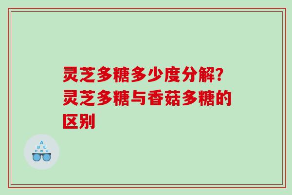 灵芝多糖多少度分解?灵芝多糖与香菇多糖的区别 灵芝多糖多少度分解?灵芝多糖与香菇多糖的区别
