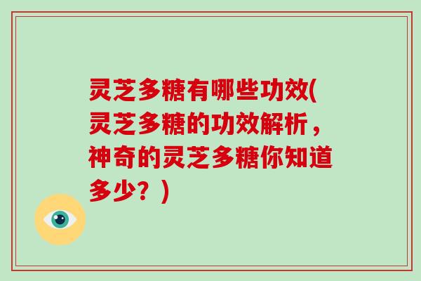 灵芝多糖有哪些功效(灵芝多糖的功效解析,神奇的灵芝多糖你知道多少?) 灵芝多糖有哪些功效(灵芝多糖的功效解析,神奇的灵芝多糖你知道多少?)