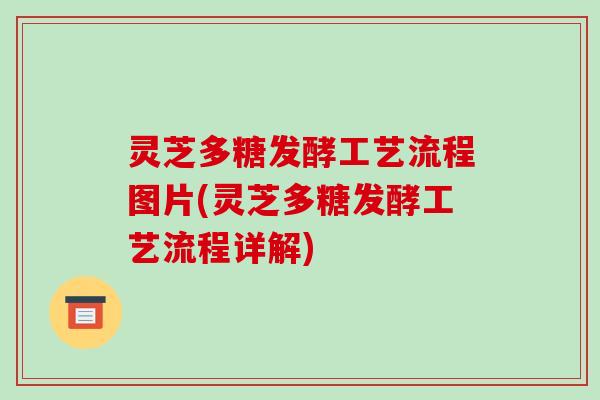 灵芝多糖发酵工艺流程图片(灵芝多糖发酵工艺流程详解) 灵芝多糖发酵工艺流程图片(灵芝多糖发酵工艺流程详解)