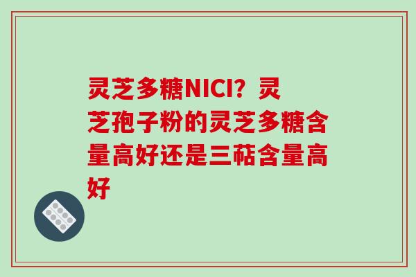灵芝多糖NICI?灵芝孢子粉的灵芝多糖含量高好还是三萜含量高好 灵芝多糖NICI?灵芝孢子粉的灵芝多糖含量高好还是三萜含量高好
