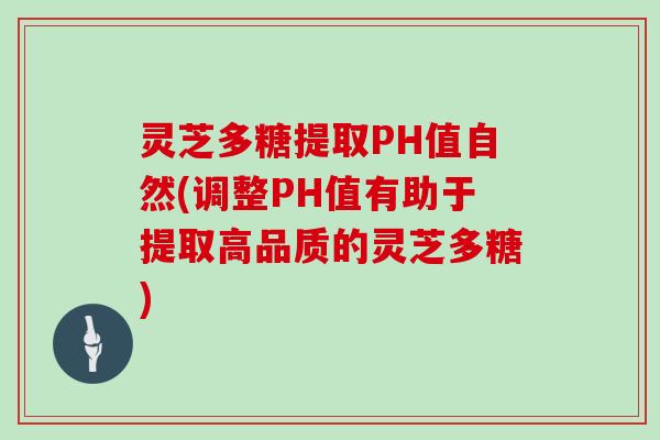 灵芝多糖提取PH值自然(调整PH值有助于提取高品质的灵芝多糖) 灵芝多糖提取PH值自然(调整PH值有助于提取高品质的灵芝多糖)