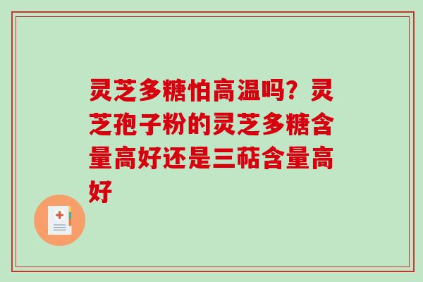 灵芝多糖怕高温吗?灵芝孢子粉的灵芝多糖含量高好还是三萜含量高好 灵芝多糖怕高温吗?灵芝孢子粉的灵芝多糖含量高好还是三萜含量高好