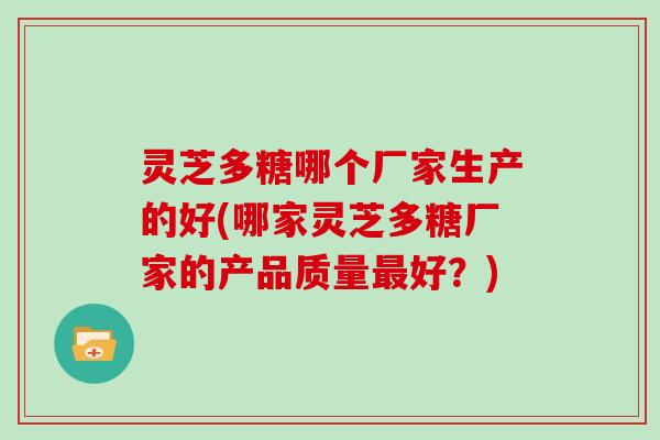 灵芝多糖哪个厂家生产的好(哪家灵芝多糖厂家的产品质量好?) 灵芝多糖哪个厂家生产的好(哪家灵芝多糖厂家的产品质量好?)