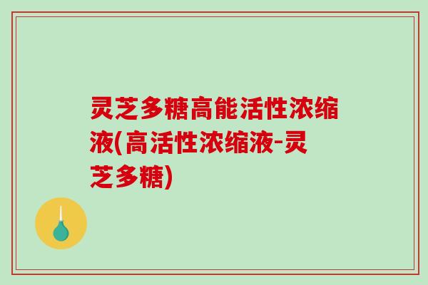 灵芝多糖高能活性浓缩液(高活性浓缩液-灵芝多糖)