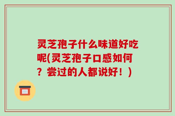 灵芝孢子什么味道好吃呢(灵芝孢子口感如何?尝过的人都说好!) 灵芝孢子什么味道好吃呢(灵芝孢子口感如何?尝过的人都说好!)