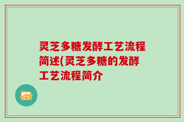 灵芝多糖发酵工艺流程简述(灵芝多糖的发酵工艺流程简介 灵芝多糖发酵工艺流程简述(灵芝多糖的发酵工艺流程简介