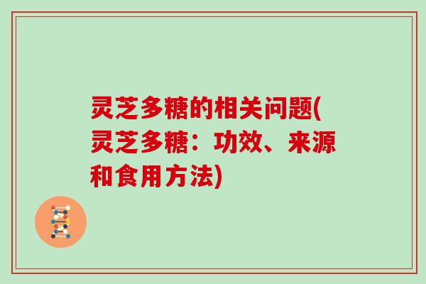 灵芝多糖的相关问题(灵芝多糖:功效、来源和食用方法) 灵芝多糖的相关问题(灵芝多糖:功效、来源和食用方法)