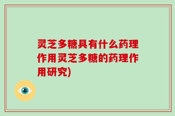 灵芝多糖具有什么药理作用灵芝多糖的药理作用研究) 灵芝多糖具有什么药理作用灵芝多糖的药理作用研究)