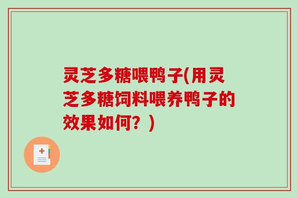 灵芝多糖喂鸭子(用灵芝多糖饲料喂养鸭子的效果如何?) 灵芝多糖喂鸭子(用灵芝多糖饲料喂养鸭子的效果如何?)