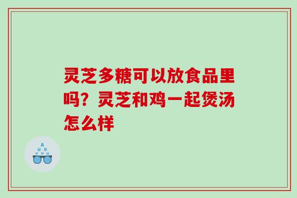 灵芝多糖可以放食品里吗?灵芝和鸡一起煲汤怎么样 灵芝多糖可以放食品里吗?灵芝和鸡一起煲汤怎么样