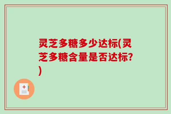 灵芝多糖多少达标(灵芝多糖含量是否达标？)