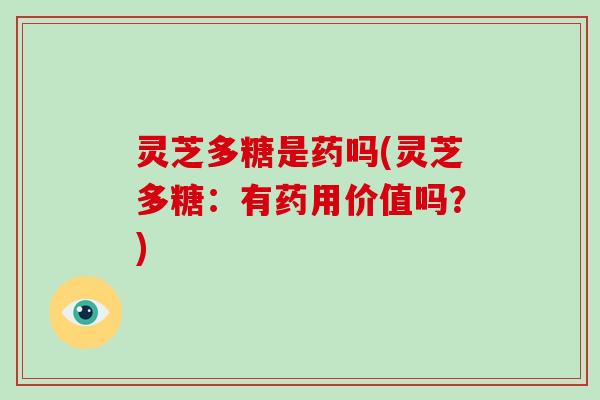 灵芝多糖是药吗(灵芝多糖：有药用价值吗？)
