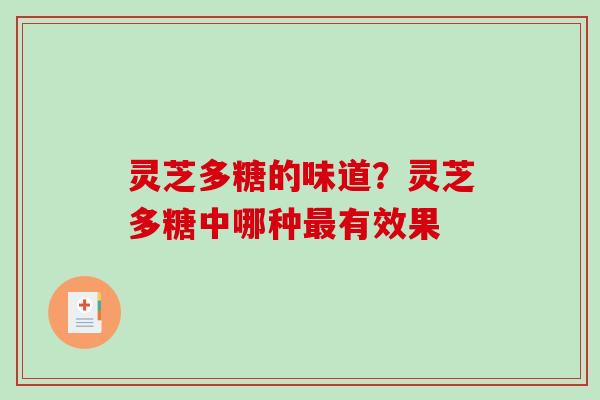 灵芝多糖的味道?灵芝多糖中哪种有效果 灵芝多糖的味道?灵芝多糖中哪种有效果