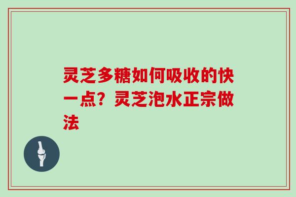 灵芝多糖如何吸收的快一点?灵芝泡水正宗做法 灵芝多糖如何吸收的快一点?灵芝泡水正宗做法