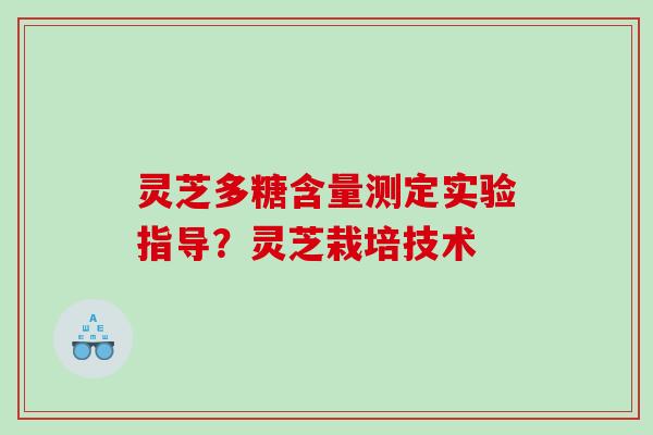 灵芝多糖含量测定实验指导?灵芝栽培技术 灵芝多糖含量测定实验指导?灵芝栽培技术