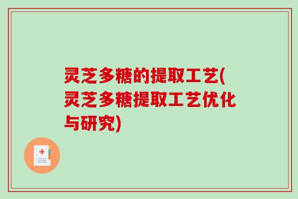 灵芝多糖的提取工艺(灵芝多糖提取工艺优化与研究)