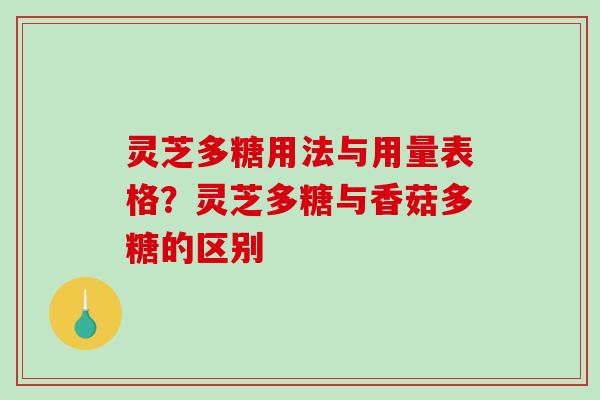 灵芝多糖用法与用量表格?灵芝多糖与香菇多糖的区别 灵芝多糖用法与用量表格?灵芝多糖与香菇多糖的区别