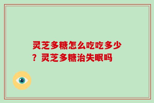 灵芝多糖怎么吃吃多少?灵芝多糖吗 灵芝多糖怎么吃吃多少?灵芝多糖吗