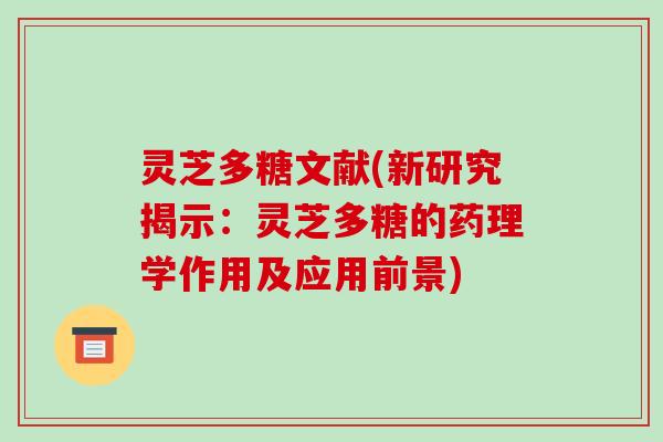 灵芝多糖文献(新研究揭示：灵芝多糖的药理学作用及应用前景)