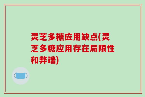 灵芝多糖应用缺点(灵芝多糖应用存在局限性和弊端) 灵芝多糖应用缺点(灵芝多糖应用存在局限性和弊端)
