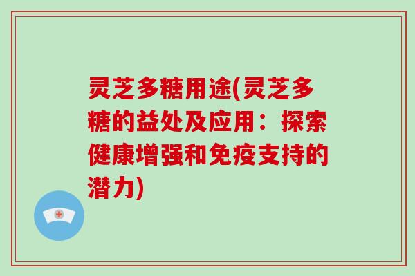灵芝多糖用途(灵芝多糖的益处及应用:探索健康增强和免疫支持的潜力) 灵芝多糖用途(灵芝多糖的益处及应用:探索健康增强和免疫支持的潜力)
