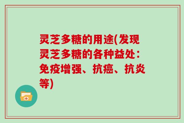 灵芝多糖的用途(发现灵芝多糖的各种益处:免疫增强、抗、等) 灵芝多糖的用途(发现灵芝多糖的各种益处:免疫增强、抗、等)
