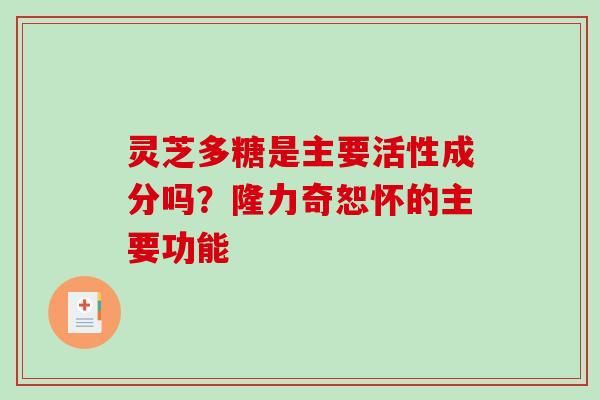 灵芝多糖是主要活性成分吗?隆力奇恕怀的主要功能 灵芝多糖是主要活性成分吗?隆力奇恕怀的主要功能