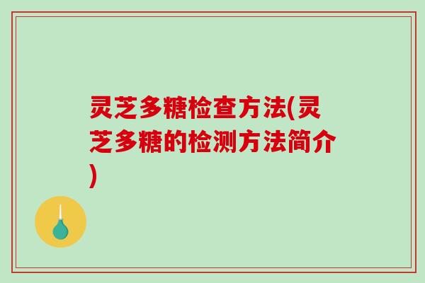 灵芝多糖检查方法(灵芝多糖的检测方法简介) 灵芝多糖检查方法(灵芝多糖的检测方法简介)