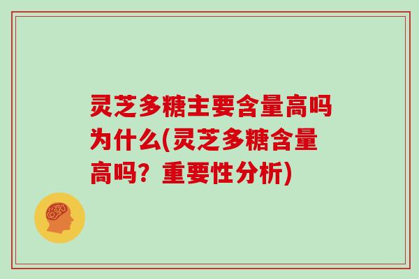 灵芝多糖主要含量高吗为什么(灵芝多糖含量高吗?重要性分析) 灵芝多糖主要含量高吗为什么(灵芝多糖含量高吗?重要性分析)