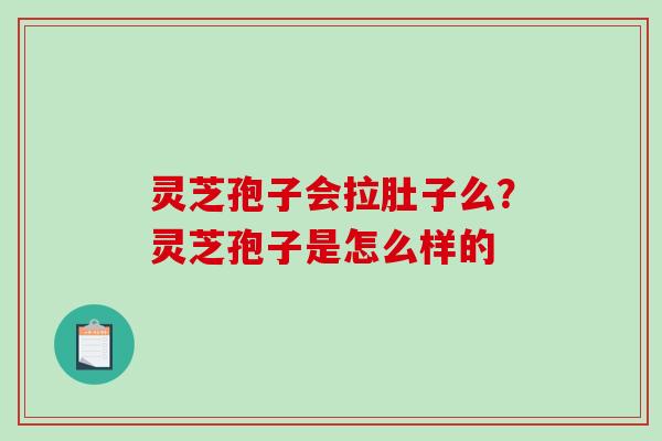 灵芝孢子会拉肚子么？灵芝孢子是怎么样的