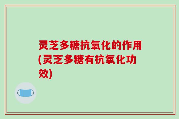 灵芝多糖的作用(灵芝多糖有功效)
