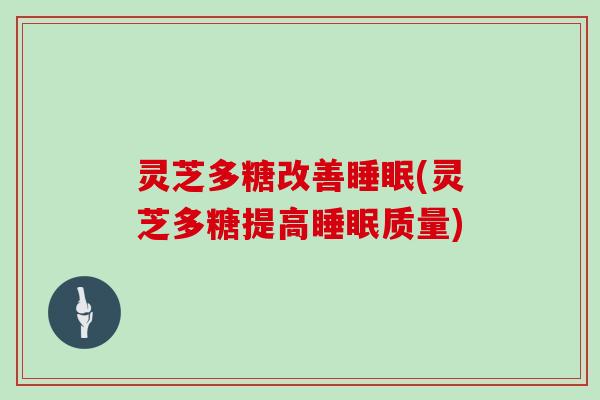 灵芝多糖改善(灵芝多糖提高质量)