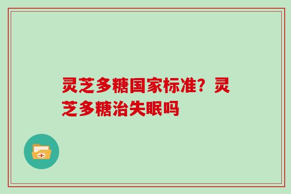 灵芝多糖国家标准？灵芝多糖吗