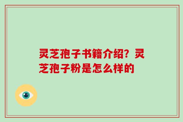 灵芝孢子书籍介绍？灵芝孢子粉是怎么样的