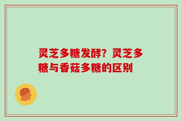 灵芝多糖发酵？灵芝多糖与香菇多糖的区别
