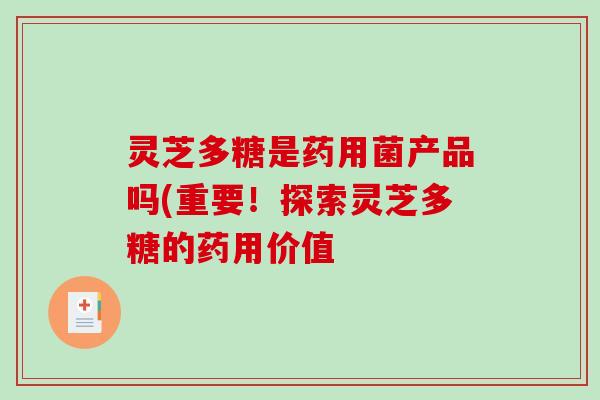 灵芝多糖是药用菌产品吗(重要！探索灵芝多糖的药用价值