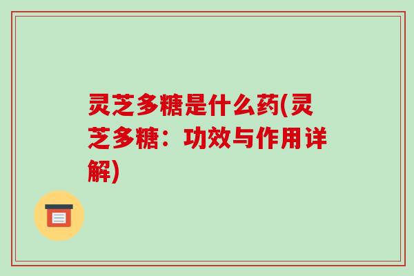 灵芝多糖是什么药(灵芝多糖:功效与作用详解) 灵芝多糖是什么药(灵芝多糖:功效与作用详解)