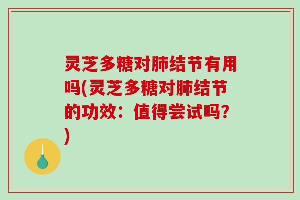 灵芝多糖对结节有用吗(灵芝多糖对结节的功效:值得尝试吗?) 灵芝多糖对结节有用吗(灵芝多糖对结节的功效:值得尝试吗?)
