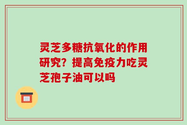 灵芝多糖的作用研究？提高免疫力吃灵芝孢子油可以吗