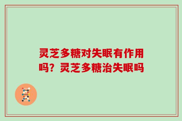 灵芝多糖对有作用吗？灵芝多糖吗