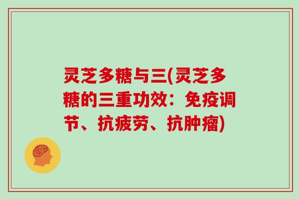 灵芝多糖与三(灵芝多糖的三重功效:免疫调节、、抗) 灵芝多糖与三(灵芝多糖的三重功效:免疫调节、、抗)