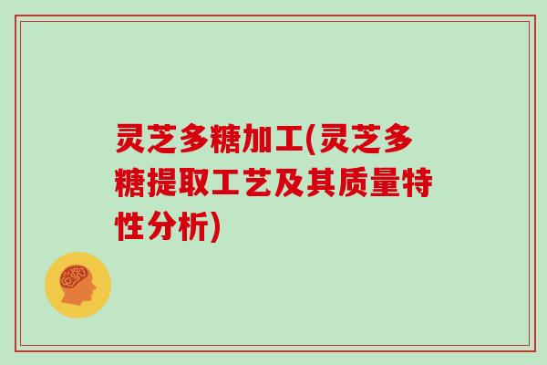灵芝多糖加工(灵芝多糖提取工艺及其质量特性分析)
